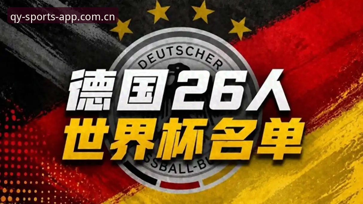 德国队世界杯大名单为何引爆球迷讨论？诺伊尔回归与18岁新星成焦点